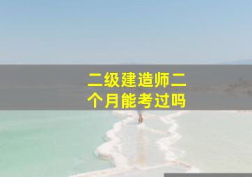 二级建造师二个月能考过吗