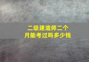 二级建造师二个月能考过吗多少钱