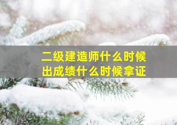 二级建造师什么时候出成绩什么时候拿证