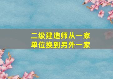 二级建造师从一家单位换到另外一家