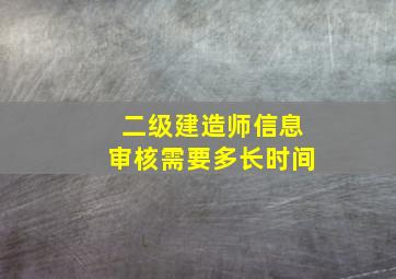 二级建造师信息审核需要多长时间