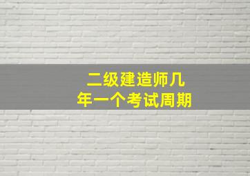 二级建造师几年一个考试周期