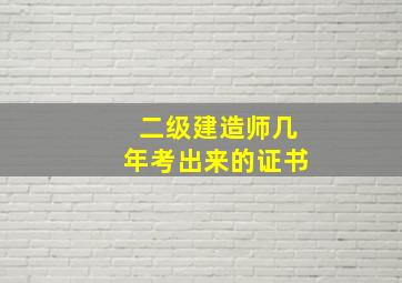 二级建造师几年考出来的证书