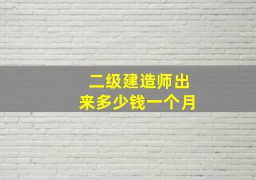 二级建造师出来多少钱一个月