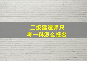 二级建造师只考一科怎么报名