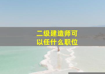 二级建造师可以任什么职位