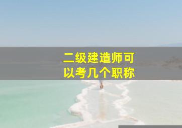 二级建造师可以考几个职称