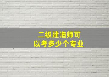 二级建造师可以考多少个专业