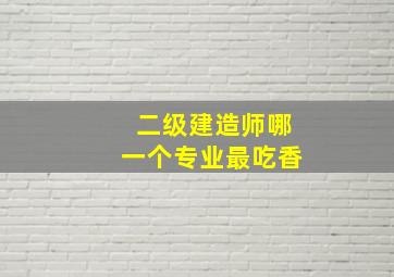 二级建造师哪一个专业最吃香