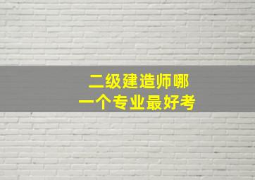 二级建造师哪一个专业最好考