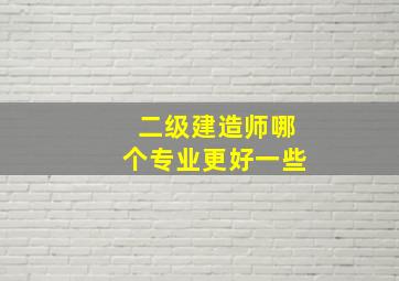 二级建造师哪个专业更好一些