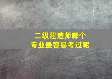 二级建造师哪个专业最容易考过呢