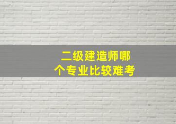 二级建造师哪个专业比较难考