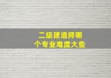 二级建造师哪个专业难度大些