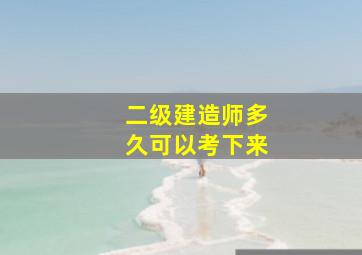 二级建造师多久可以考下来