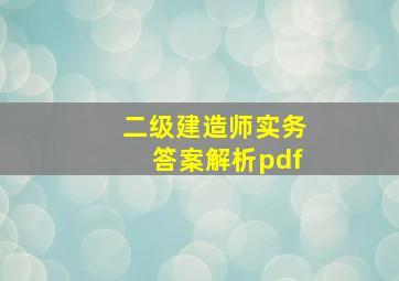 二级建造师实务答案解析pdf