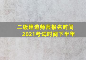 二级建造师师报名时间2021考试时间下半年