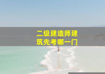 二级建造师建筑先考哪一门