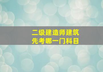 二级建造师建筑先考哪一门科目