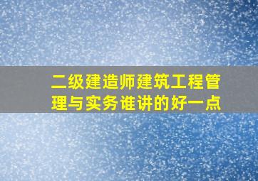 二级建造师建筑工程管理与实务谁讲的好一点