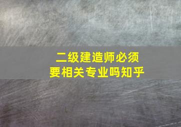 二级建造师必须要相关专业吗知乎