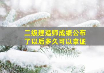 二级建造师成绩公布了以后多久可以拿证