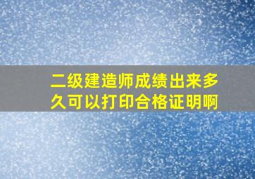 二级建造师成绩出来多久可以打印合格证明啊