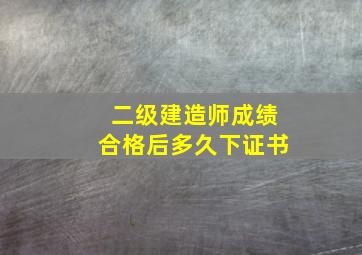 二级建造师成绩合格后多久下证书