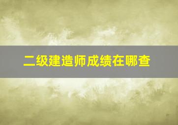 二级建造师成绩在哪查