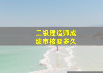 二级建造师成绩审核要多久