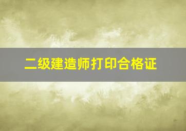 二级建造师打印合格证