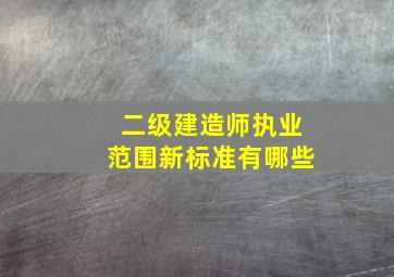 二级建造师执业范围新标准有哪些