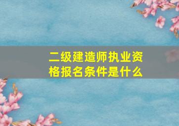 二级建造师执业资格报名条件是什么