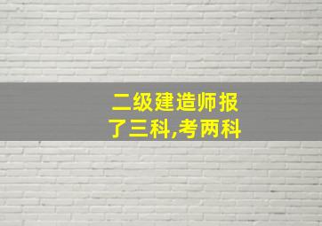 二级建造师报了三科,考两科