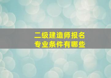 二级建造师报名专业条件有哪些