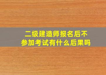 二级建造师报名后不参加考试有什么后果吗