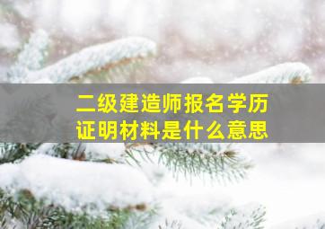 二级建造师报名学历证明材料是什么意思