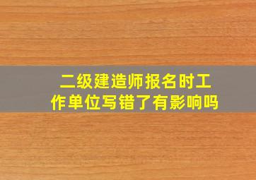 二级建造师报名时工作单位写错了有影响吗