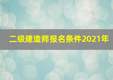 二级建造师报名条件2021年