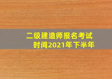 二级建造师报名考试时间2021年下半年