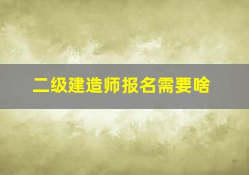 二级建造师报名需要啥