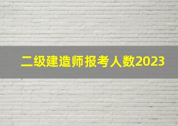 二级建造师报考人数2023