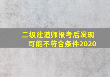 二级建造师报考后发现可能不符合条件2020