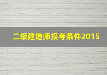 二级建造师报考条件2015