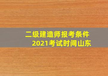 二级建造师报考条件2021考试时间山东