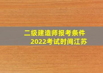 二级建造师报考条件2022考试时间江苏