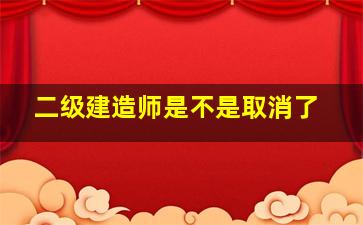 二级建造师是不是取消了