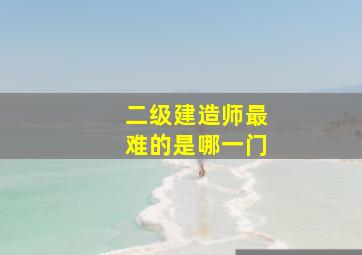 二级建造师最难的是哪一门