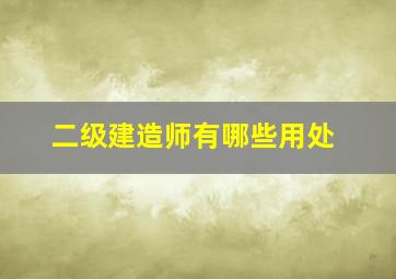 二级建造师有哪些用处