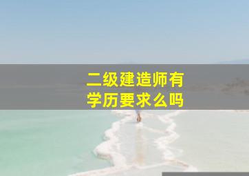 二级建造师有学历要求么吗